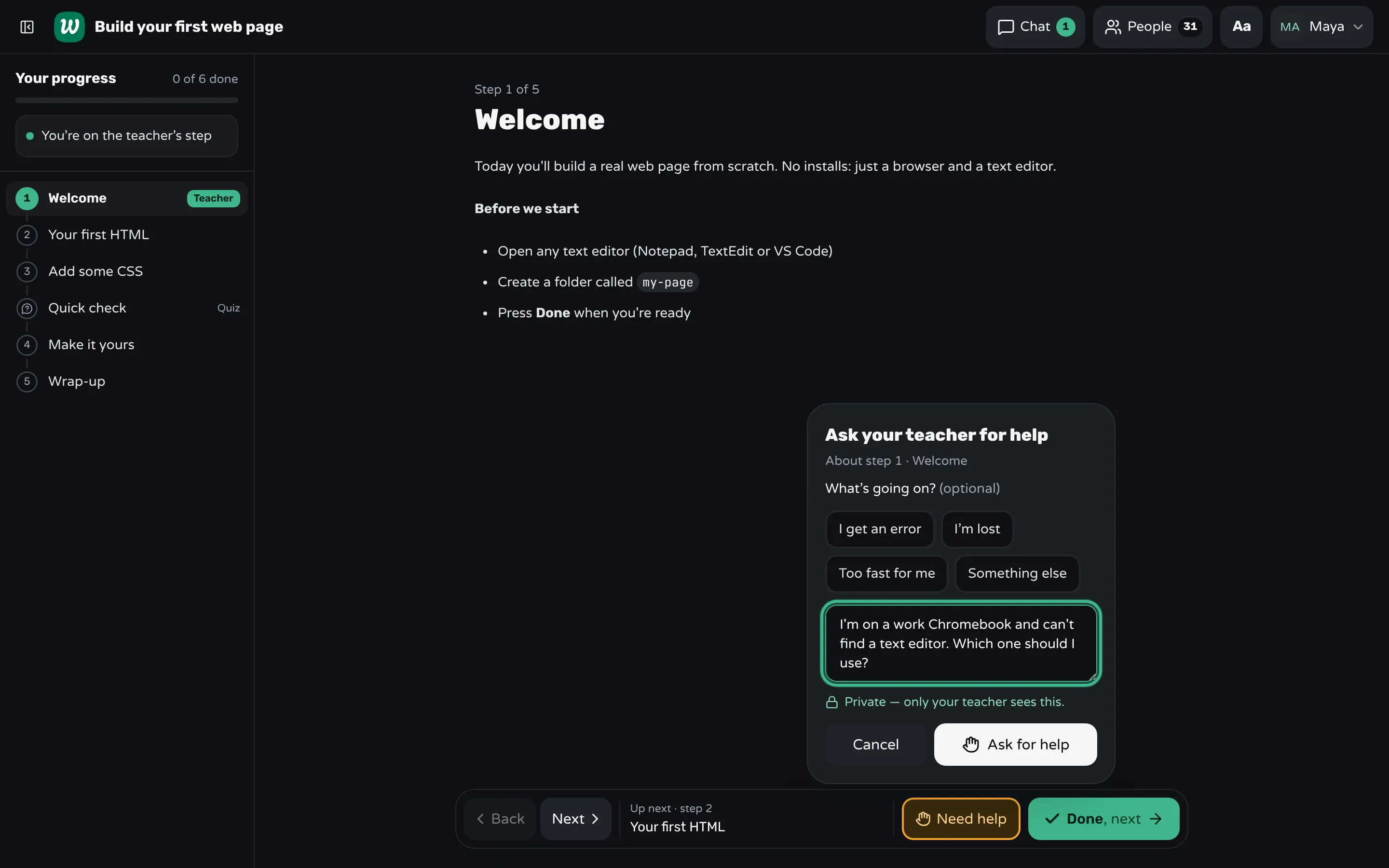 A student's screen in Workshopy on the step "Welcome", with the "Ask your teacher for help" form open: quick reasons, the note "I'm on a work Chromebook and can't find a text editor. Which one should I use?" and the line "Private — only your teacher sees this".
