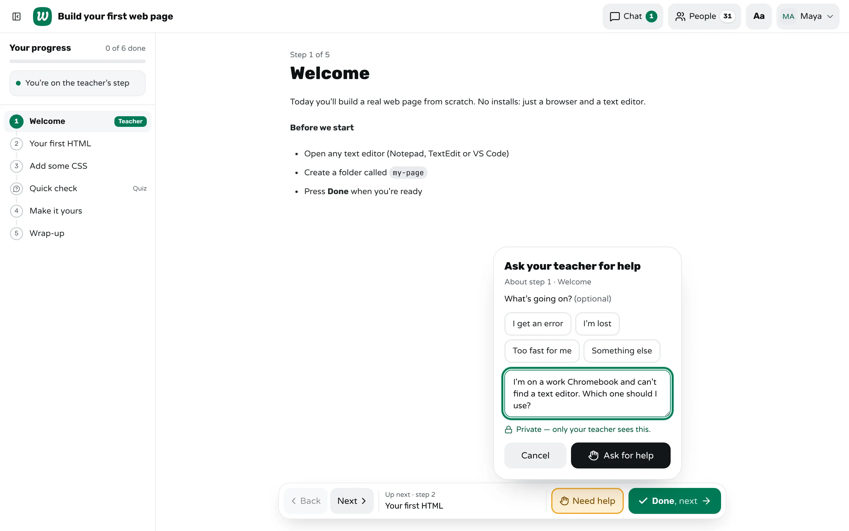 A student's screen in Workshopy on the step "Welcome", with the "Ask your teacher for help" form open: quick reasons, the note "I'm on a work Chromebook and can't find a text editor. Which one should I use?" and the line "Private — only your teacher sees this".
